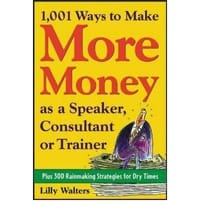 1,001 Ways to Make More Money as a Speaker, Consultant or Trainer: Plus 300 Rainmaking Strategies for Dry Times