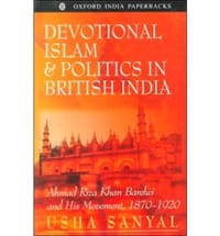 Devotional Islam and Politics in British India Ahmad Riza Khan Barelwi and His Movement, 1870-1920