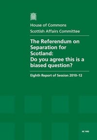 The Referendum on Separation for Scotland: Do You Agree This is a Biased Question?, Eighth Report of Session 2010-12, Report, Together with Formal Minutes