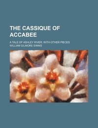 The Cassique of Accabee; A Tale of Ashley River. with Other Pieces