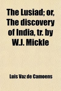 The Lusiad; Or, the Discovery of India, Tr. by W.J. Mickle. Or, the Discovery of India, Tr. by W.J. Mickle