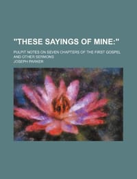"These Sayings of Mine; ." Pulpit Notes on Seven Chapters of the First Gospel and Other Sermons