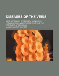Diseases of the Veins; More Especially of Venosity, Varicocele, Haemorrhoids, and Varicose Veins, and the Treatment by Medicines