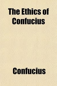 The Ethics of Confucius; The Sayings of the Master and His Disciples Upon the Conduct of "The Superior Man,"