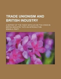 Trade Unionism and British Industry; A Reprint of "The Times" Articles on "The Crisis in British Industry," with an Introduction