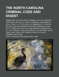 The North Carolina Criminal Code and Digest; Embracing the Statutory Criminal Law, of a General and Public Nature, of North Carolina, Contained in Vols. 1 and 11 of "The Code," as Amended by the Acts of 1885, and the Several Offences Created by Said Acts - Carolina, North