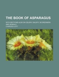 The Book of Asparagus; With Sections Also on Celery, Salsify, Scorzonera and Seakale