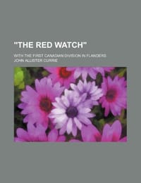 "The Red Watch"; With the First Canadian Division in Flanders