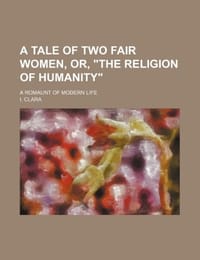 A Tale of Two Fair Women, Or, "The Religion of Humanity"; A Romaunt of Modern Life