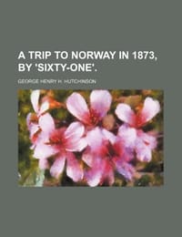 A Trip to Norway in 1873, by 'Sixty-One'.