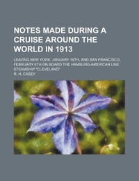 Notes Made During a Cruise Around the World in 1913; Leaving New York, January 18th, and San Francisco, February 6th on Board the Hamburg-American Line Steamship "Cleveland."