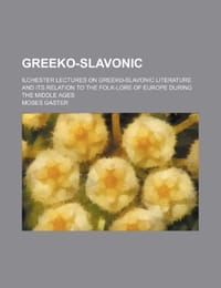 Greeko-Slavonic; Ilchester Lectures on Greeko-Slavonic Literature and Its Relation to the Folk-Lore of Europe During the Middle Ages