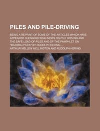 Piles and Pile-Driving; Being a Reprint of Some of the Articles Which Have Appeared in Engineering News on Pile Driving and the Safe Load of Piles and of the Pamphlet on "Bearing Piles" by Rudolph Hering