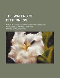 The Waters of Bitterness; A Play in Three Acts and the Clodhopper an Incredible Comedy, by S.M. Fox