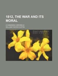1812, the War and Its Moral; A Canadian Chronicle
