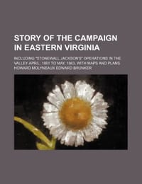 Story of the Campaign in Eastern Virginia; Including "Stonewall Jackson's" Operations in the Valley April, 1861 to May, 1863, with Maps and Plans - Brunker, Howard Molyneaux Edward