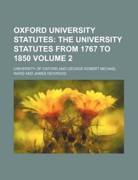 Oxford University Statutes Volume 2; The University Statutes from 1767 to 1850