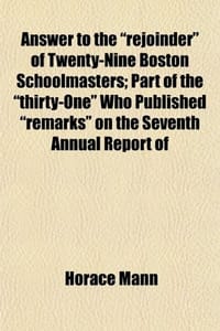 Answer to the "Rejoinder" of Twenty-Nine Boston Schoolmasters; Part of the "Thirty-One" Who Published "Remarks" on the Seventh Annual Report of the Se
