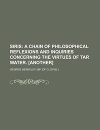 Siris; A Chain of Philosophical Reflexions and Inquiries Concerning the Virtues of Tar Water.