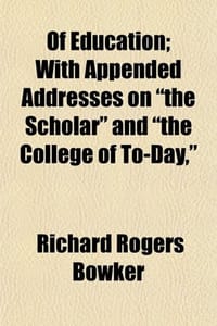 Of Education; With Appended Addresses on "The Scholar" and "The College of To-Day,"