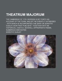 Theatrum Majorum; The Cambridge of 1776, Wherein Is Set Forth an Account of the Town, and of the Events It Witnessed with Which Is Incorporated the Diary of Dorothy Dudley, Now First Publish'd Together with an Historicall Sketch, Severall Appropriate Po