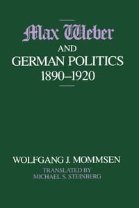 Max Weber and German Politics, 1890-1920 - Wolfgang J. Mommsen