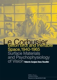 Le Corbusier: Béton Brut and Ineffable Space, 1940-1965 : Surface Materials and Psychophysiology of Vision