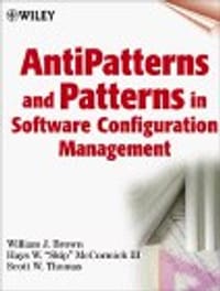 Anti-Patterns and Patterns in Software Configuration Management - William J. Brown, Hays W. McCormick, Scott W. Thomas