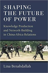Shaping the Future of Power: Knowledge Production and Network-Building in China-Africa Relations - Lina Benabdallah