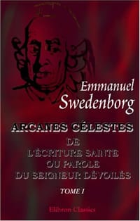 Arcanes célestes de l'Écriture Sainte ou Parole du Seigneur dévoilés ainsi que les merveilles qui ont été vues dans le monde des esprits et dans le ciel des anges - Emmanuel Swedenborg