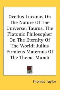 Ocellus Lucanus On The Nature Of The Universe; Taurus, The Platonic Philosopher On The Eternity Of The World; Julius Firmicus Maternus Of The Thema Mundi