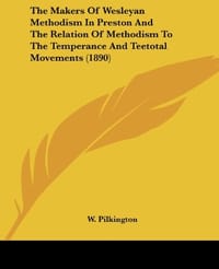 The Makers of Wesleyan Methodism in Preston and the Relation of Methodism to the Temperance and Teetotal Movements
