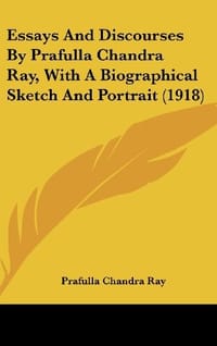 Essays and Discourses by Prafulla Chandra Ray, with a Biographical Sketch and Portrait