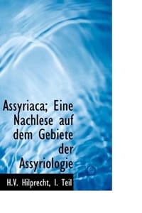Assyriaca; Eine Nachlese Auf Dem Gebiete Der Assyriologie - Hilprecht, I. Teil H.V.