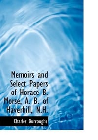 Memoirs and Select Papers of Horace B. Morse, A. B. of Haverhill, N.H.