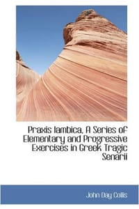Praxis Iambica, A Series of Elementary and Progressive Exercises in Greek Tragic Senarii