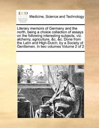 Literary Memoirs of Germany and the North, Being a Choice Collection of Essays on the Following Interesting Subjects, Viz. Alchemy, Agriculture, &C. &C. Done from the Latin and High-Dutch, by a Society of Gentlemen. in Two Volumes Volume 2 of 2 - Multiple Contributors
