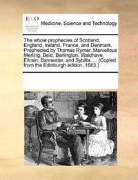 The Whole Prophecies of Scotland, England, Ireland, France, and Denmark. Prophecied by Thomas Rymer. Marvellous Merling, Beid, Berlington, Waldhave, Eltrain, Bannester, and Sybilla. ... - Multiple Contributors