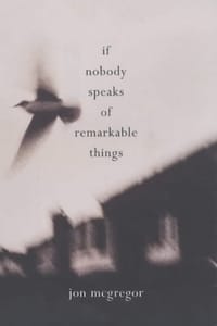 If Nobody Speaks of Remarkable Things - Jon McGregor