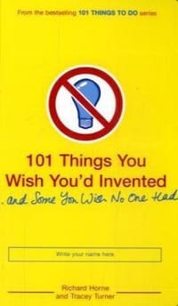 101 Things You Wish You'd Invented . . . and Some You Wish No One Had
