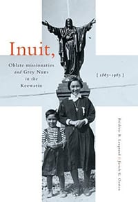 Inuit, Oblate Missionaries, and Grey Nuns in the Keewatin, 1865-1965 - Frédéric B. Laugrand