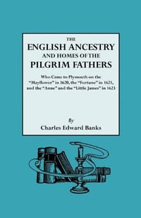 The English Ancestry and Homes of the Pilgrim Fathers Who Came to Plymouth on the "Mayflower" in 1620 and the "Fortune" in 1621 and the "Anne" and the "Little James" in 1623. Reprinted with Additions and Corrections
