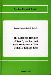 The European Heritage of Rose Symbolism and Rose Metaphors in View of Rilke's Epitaph Rose (American University Studies, Series I