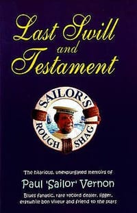 Last Swill and Testament The Hilarious, Unexpurgated Memoirs of Paul 'Sailor' Vernon, Blues Fanatic, Rare Record Dealer, Ligger, Erstwhile Bon Viveur and Friend to the Stars