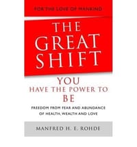 The Great Shift - You Have the Power to be With Freedom from Fear and an Abundance of Health, Wealth and Love - Rohde, Manfred