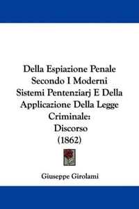 Della Espiazione Penale Secondo I Moderni Sistemi Pentenziarj E Della Applicazione Della Legge Criminale