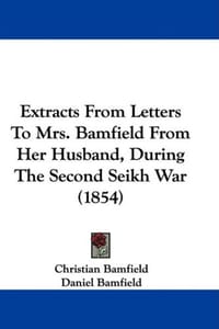 Extracts From Letters To Mrs. Bamfield From Her Husband, During The Second Seikh War