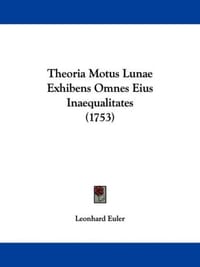 Theoria Motus Lunae Exhibens Omnes Eius Inaequalitates - Euler, Leonhard