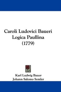 Caroli Ludovici Baueri Logica Paullina