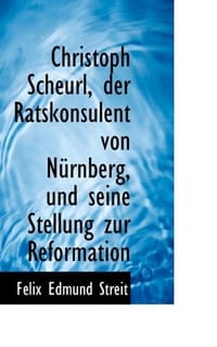 Christoph Scheurl, Der Ratskonsulent Von Nurnberg, Und Seine Stellung Zur Reformation